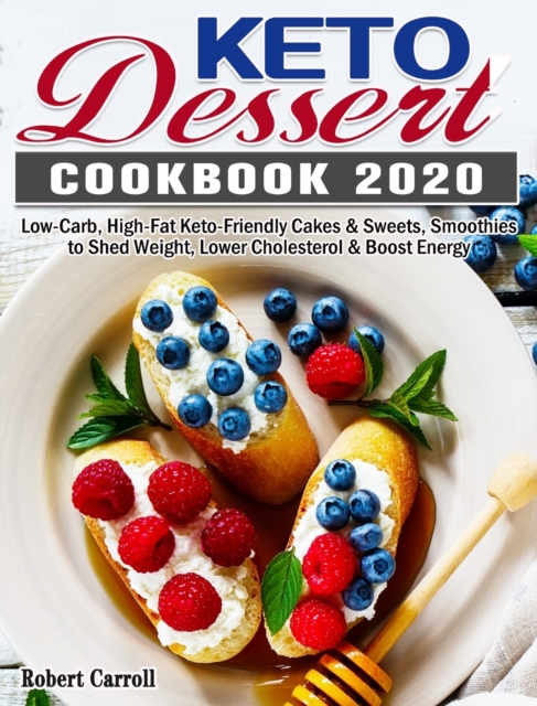Keto Dessert Cookbook 2020 : Low-Carb, High-Fat Keto-Friendly Cakes & Sweets, Smoothies to Shed Weight, Lower Cholesterol & Boost Energy, Hardback Book