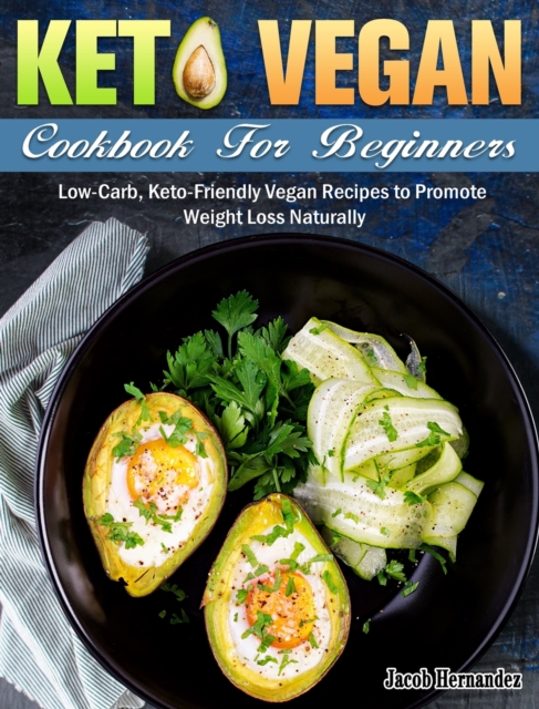 Keto Vegan Cookbook For Beginners : Low-Carb, Keto-Friendly Vegan Recipes to Promote Weight Loss Naturally, Hardback Book