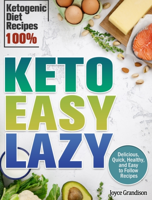 Keto Easy Lazy : Delicious, Quick, Healthy, and Easy to Follow Recipes (Ketogenic Diet Recipes 100%), Hardback Book
