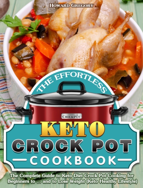 The Effortless Keto Crock Pot Cookbook : The Complete Guide to Keto Diet Crock Pot Cooking for Beginners to ... and to Lose Weight (Keto Healthy Lifestyle), Hardback Book