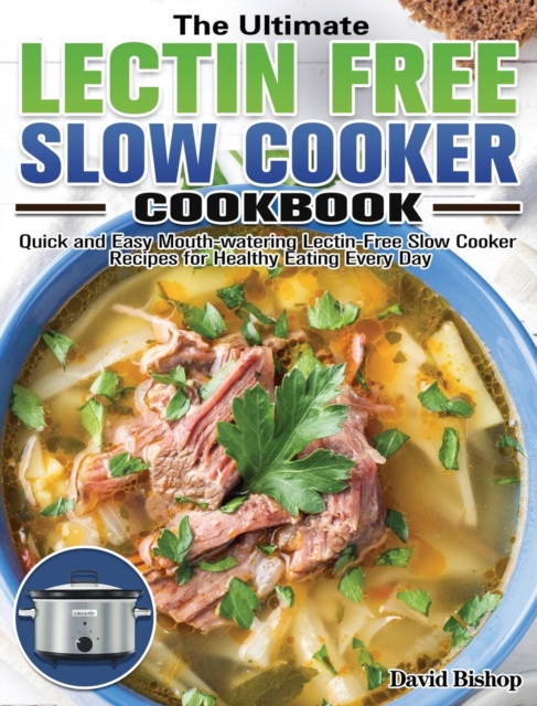 The Ultimate Lectin Free Slow Cooker Cookbook : Quick and Easy Mouth-watering Lectin-Free Slow Cooker Recipes for Healthy Eating Every Day, Hardback Book