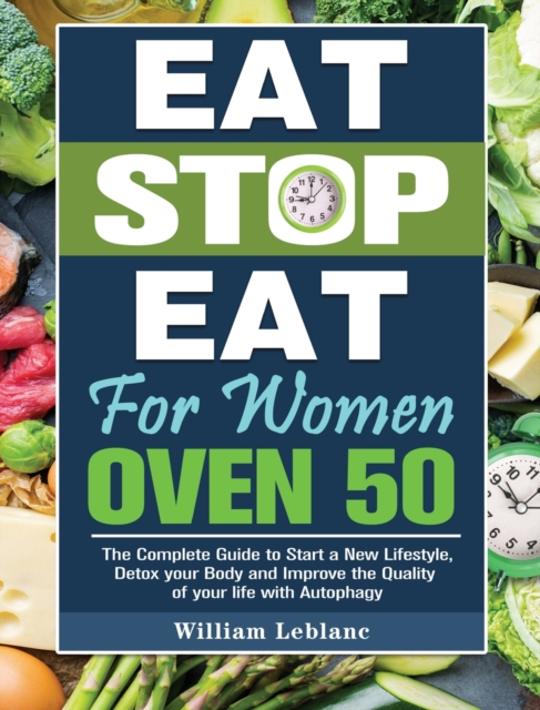 Eat Stop Eat for Women Over 50 : The Complete Guide to Start a New Lifestyle, Detox your Body and Improve the Quality of your life with Autophagy, Hardback Book