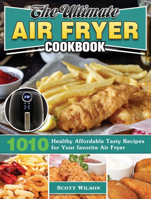 The Ultimate Air Fryer Cookbook : 1010 Healthy Affordable Tasty Recipes for Your favorite Air Fryer, Hardback Book