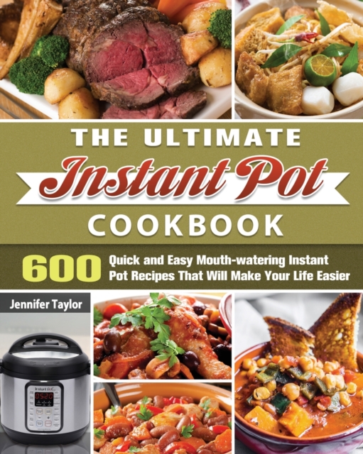 The Ultimate Instant Pot Cookbook : 600 Quick and Easy Mouth-watering Instant Pot Recipes That Will Make Your Life Easier, Paperback / softback Book