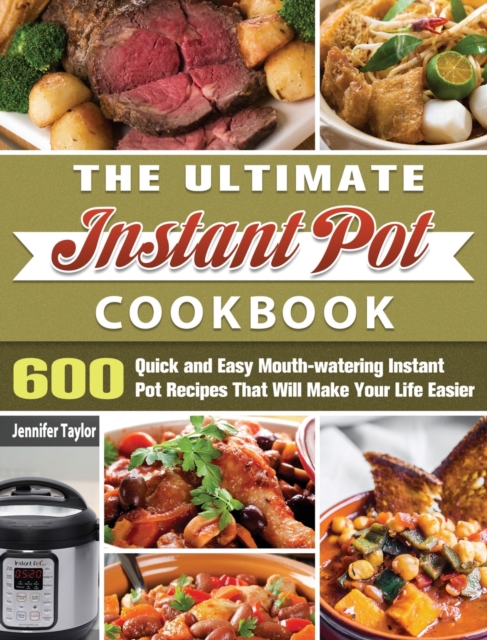 The Ultimate Instant Pot Cookbook : 600 Quick and Easy Mouth-watering Instant Pot Recipes That Will Make Your Life Easier, Hardback Book