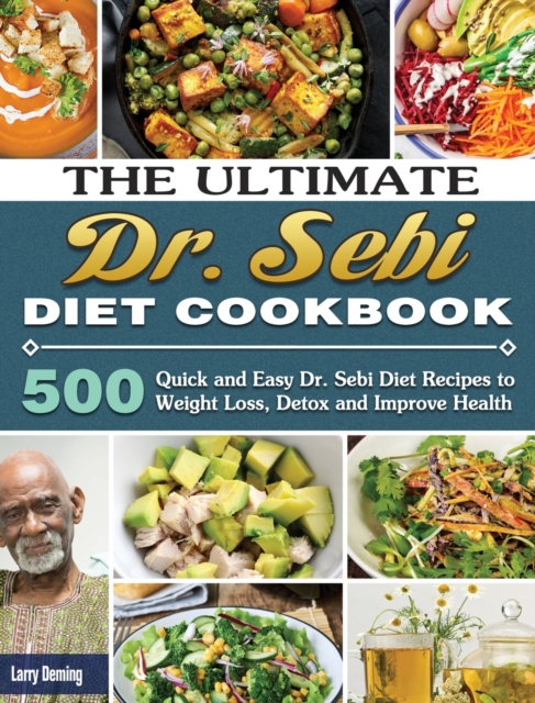 The Ultimate Dr. Sebi Diet Cookbook : 500 Quick and Easy Dr. Sebi Diet Recipes to Weight Loss, Detox and Improve Health, Hardback Book