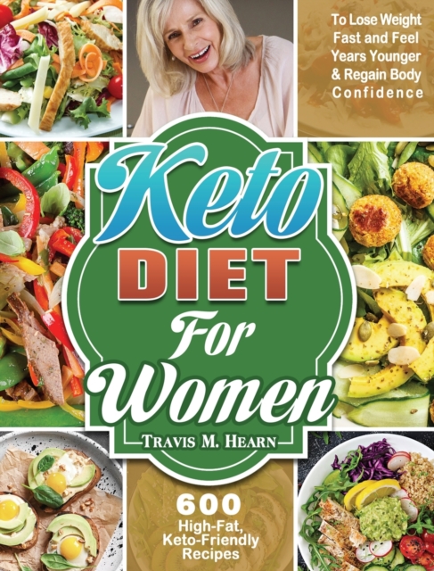 Keto Diet for Women : 600 High-Fat, Keto-Friendly Recipes to Lose Weight Fast and Feel Years Younger & Regain Body Confidence, Hardback Book
