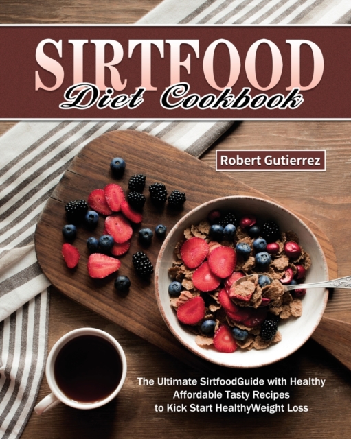 Sirtfood Diet Cookbook : The Ultimate Sirtfood Guide with Healthy Affordable Tasty Recipes to Kick Start Healthy Weight Loss., Paperback / softback Book