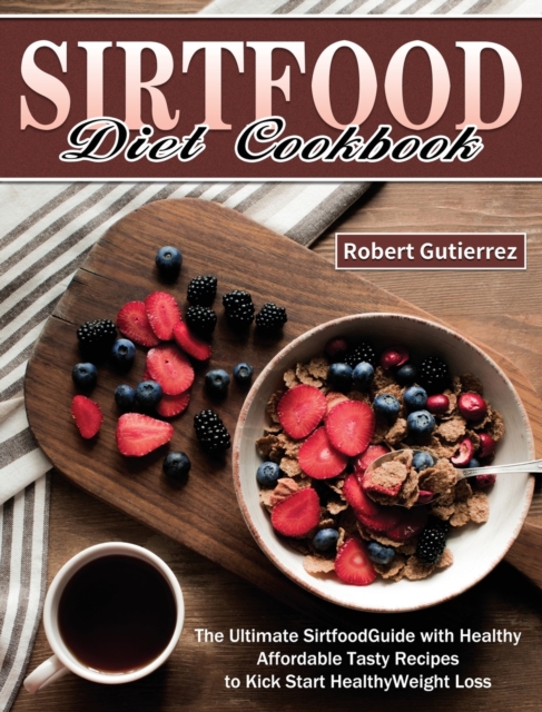 Sirtfood Diet Cookbook : The Ultimate Sirtfood Guide with Healthy Affordable Tasty Recipes to Kick Start Healthy Weight Loss., Hardback Book