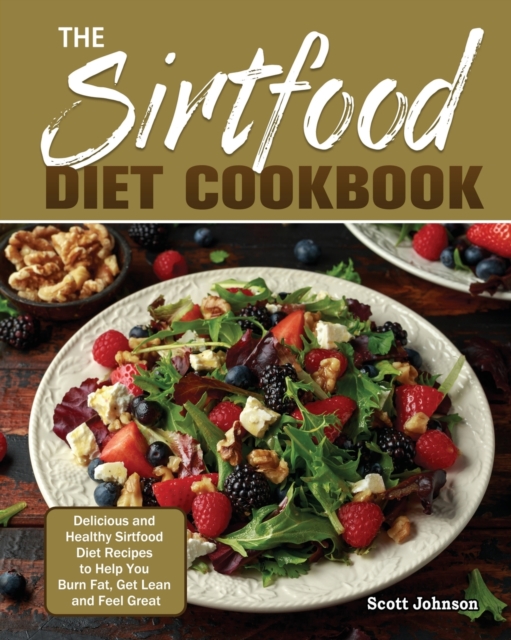 The Sirtfood Diet Cookbook : Delicious and Healthy Sirtfood Diet Recipes to Help You Burn Fat, Get Lean and Feel Great, Paperback / softback Book