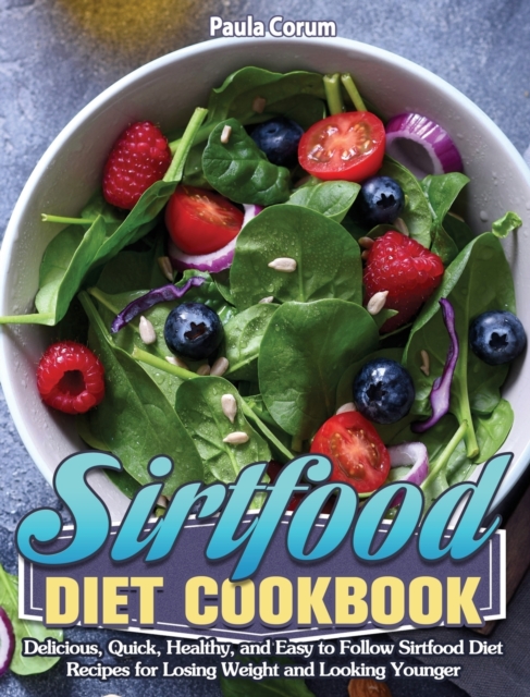 Sirtfood Diet Cookbook : Delicious, Quick, Healthy, and Easy to Follow Sirtfood Diet Recipes for Losing Weight and Looking Younger, Hardback Book