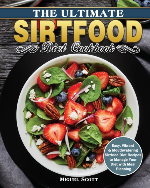The Ultimate Sirtfood Diet Cookbook : Easy, Vibrant & Mouthwatering Sirtfood Diet Recipes to Manage Your Diet with Meal Planning, Paperback / softback Book