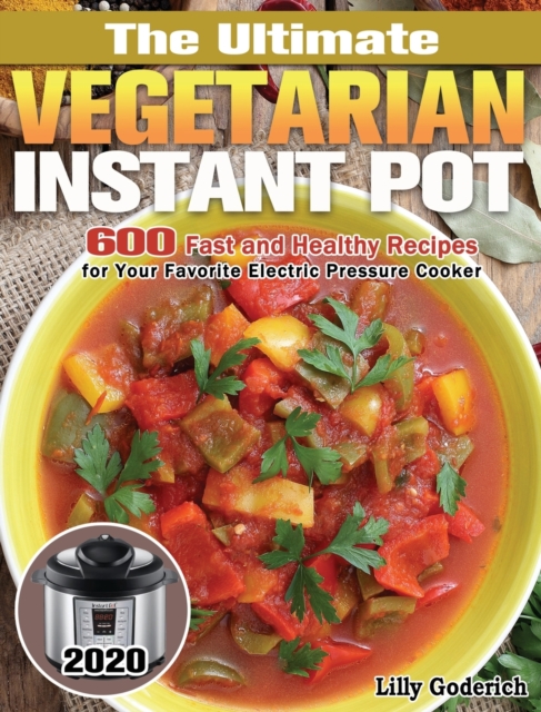The Ultimate Vegetarian Instant Pot 2020 : 600 Fast and Healthy Recipes for Your Favorite Electric Pressure Cooker, Hardback Book