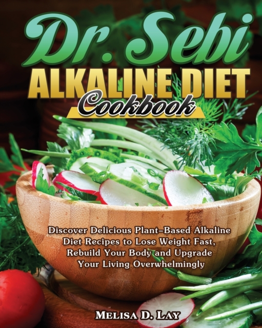 DR. SEBI Alkaline Diet Cookbook : Discover Delicious Plant-Based Alkaline Diet Recipes to Lose Weight Fast, Rebuild Your Body and Upgrade Your Living Overwhelmingly, Paperback / softback Book