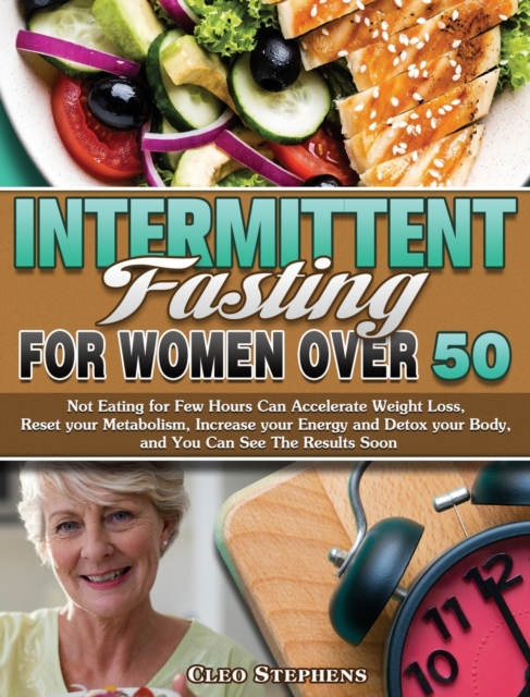 Intermittent Fasting For Women Over 50 : Not Eating for Few Hours Can Accelerate Weight Loss, Reset your Metabolism, Increase your Energy and Detox your Body, and You Can See The Results Soon, Hardback Book
