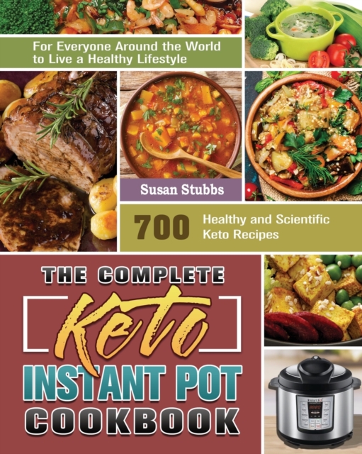 The Complete Keto Instant Pot Cookbook : 700 Healthy and Scientific Keto Recipes for Everyone Around the World to Live a Healthy Lifestyle, Paperback / softback Book