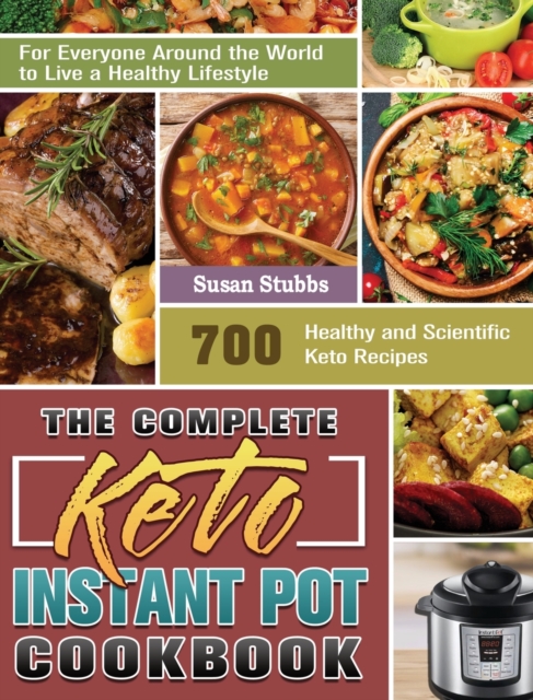The Complete Keto Instant Pot Cookbook : 700 Healthy and Scientific Keto Recipes for Everyone Around the World to Live a Healthy Lifestyle, Hardback Book