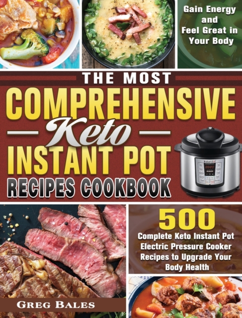 The Most Comprehensive Keto Instant Pot Recipes Cookbook : 500 Complete Keto Instant Pot Electric Pressure Cooker Recipes to Upgrade Your Body Health, Gain Energy and Feel Great in Your Body, Hardback Book