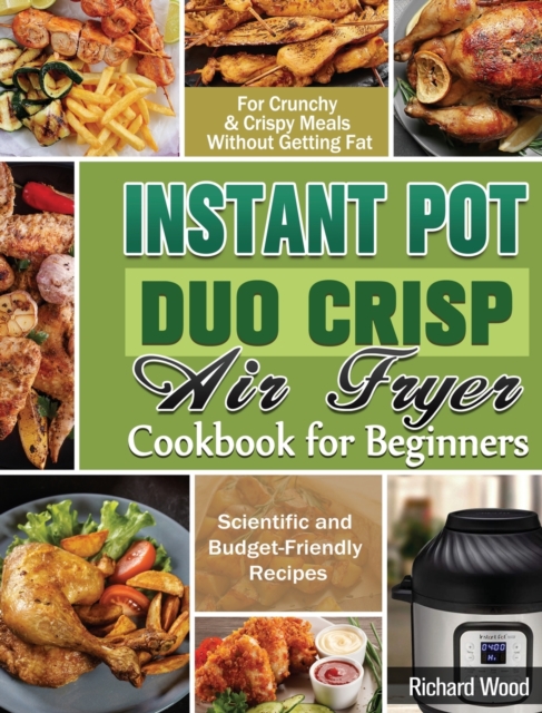 Instant Pot Duo Crisp Air fryer Cookbook For Beginners : Scientific and Budget-Friendly Recipes for Crunchy & Crispy Meals Without Getting Fat, Hardback Book