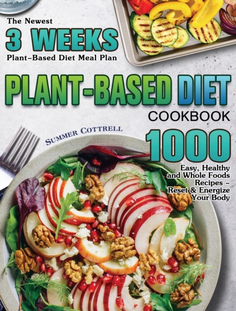 Plant-based Diet Cookbook : The Newest 3 Weeks Plant-Based Diet Meal Plan - 1000 Easy, Healthy and Whole Foods Recipes - Reset & Energize Your Body, Hardback Book