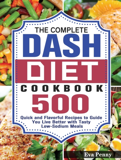 The Complete Dash Diet Cookbook : 500 Quick and Flavorful Recipes to Guide You Live Better with Tasty Low-Sodium Meals, Hardback Book