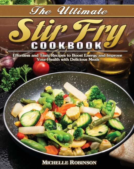The Ultimate Stir Fry Cookbook : Effortless and Tasty Recipes to Boost Energy and Improve Your Health with Delicious Meals, Paperback / softback Book