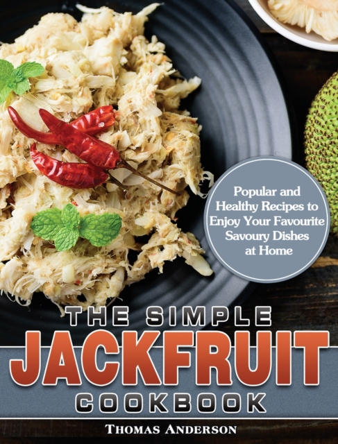 The Simple Jackfruit Cookbook : Popular and Healthy Recipes to Enjoy Your Favourite Savoury Dishes at Home, Hardback Book