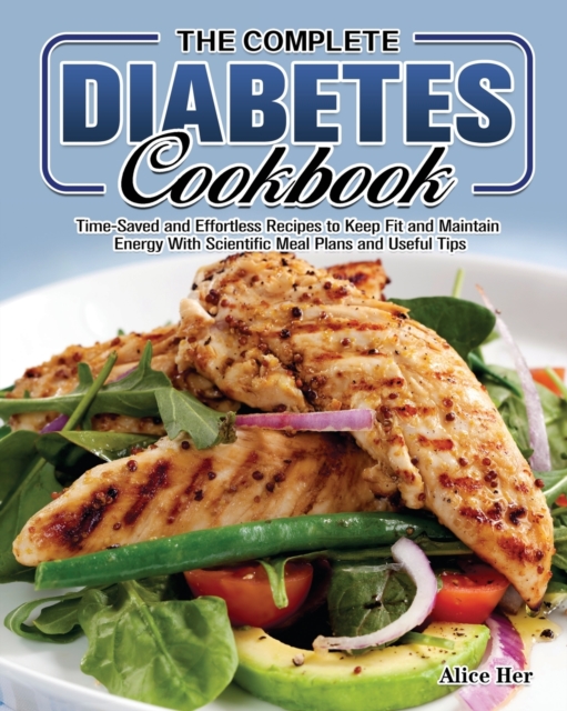The Complete Diabetes Cookbook : Time-Saved and Effortless Recipes to Keep Fit and Maintain Energy With Scientific Meal Plans and Useful Tips, Paperback / softback Book