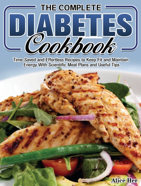 The Complete Diabetes Cookbook : Time-Saved and Effortless Recipes to Keep Fit and Maintain Energy With Scientific Meal Plans and Useful Tips, Hardback Book