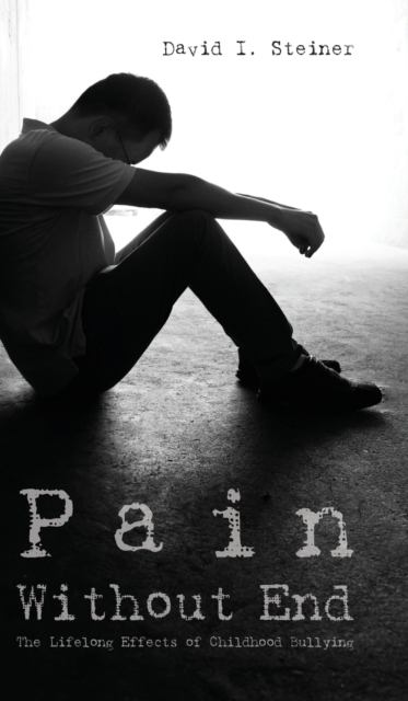 Pain Without End : The Lifelong Effects of Childhood Bullying, Hardback Book