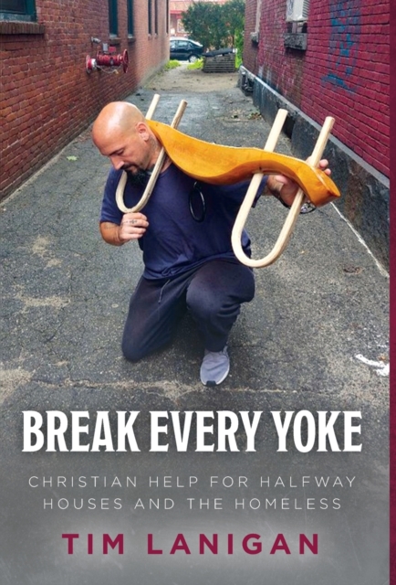 Break Every Yoke : Christian Help for Halfway Houses and the Homeless, Hardback Book