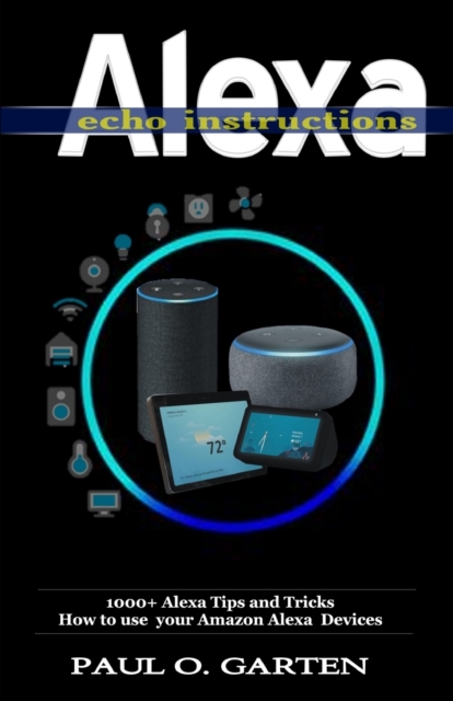 Alexa Echo Instructions : 1000+ Alexa Tips and Tricks How to use your Amazon Alexa Devices, Paperback / softback Book
