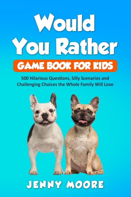 Would You Rather Game Book for Kids : 500 Hilarious Questions, Silly Scenarios and Challenging Choices the Whole Family Will Love, Paperback / softback Book