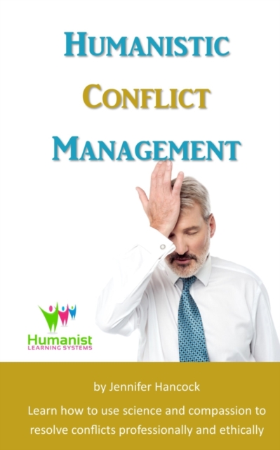 Humanistic Conflict Management : Using Science to Resolve Conflicts Professionally and Ethically, Paperback / softback Book