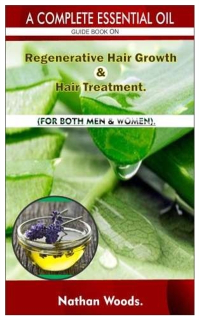 A Complete Essential Oil Guide Book On Regenerative Hair Growth/Hair Treatment. : For Both Men & Women., Paperback / softback Book