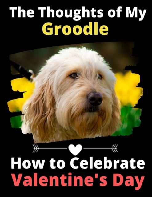 The Thoughts of My Groodle : How to Celebrate Valentine's Day, Paperback / softback Book