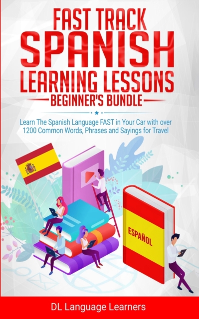 Fast Track Spanish Learning Lessons - Beginner's Bundle : Learn The Spanish Language FAST in Your Car with over 1200 Common Words, Phrases and Sayings for Travel and Conversations, Paperback / softback Book