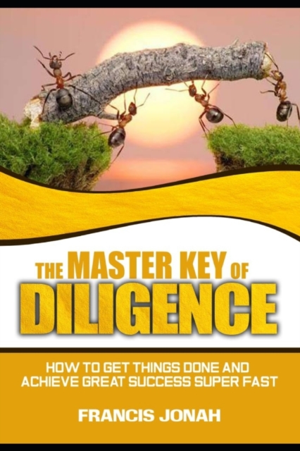 The Master Key of Diligence : How to get things done and achieve great success super-fast, Paperback / softback Book