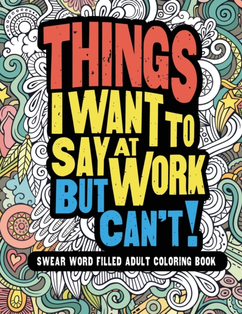 Things I Want To Say At Work But Can't! : Swear Word Filled Adult Coloring Book, Paperback / softback Book