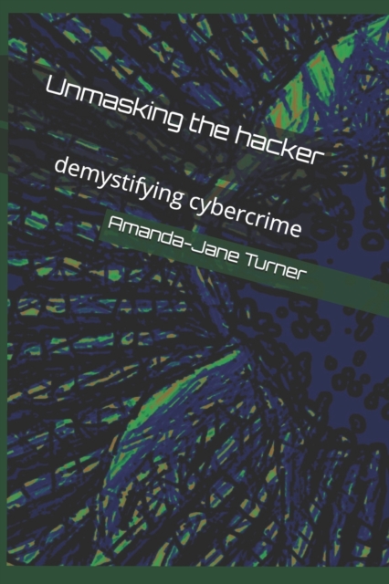 Unmasking the hacker : demystifying cybercrime, Paperback / softback Book