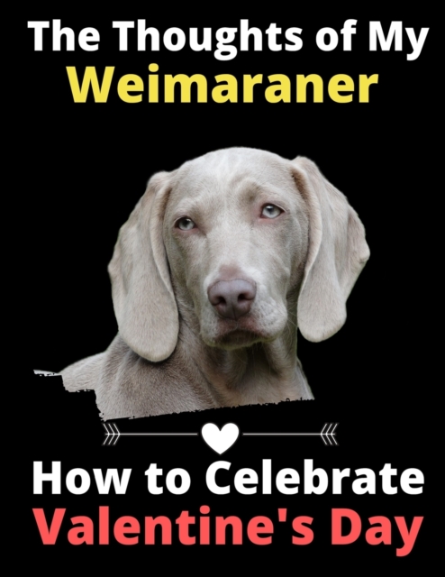 The Thoughts of My Weimaraner : How to Celebrate Valentine's Day, Paperback / softback Book
