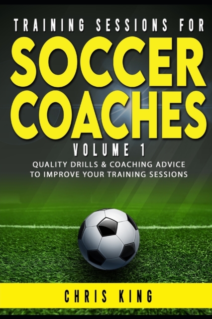 Training Sessions for Soccer Coaches Book 1 : Quality drills and advice to improve your sessions, Paperback / softback Book