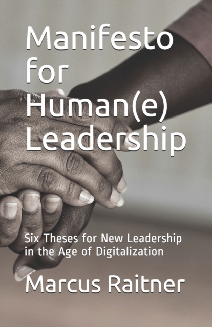 Manifesto for Human(e) Leadership : Six Theses for New Leadership in the Age of Digitalization, Paperback / softback Book