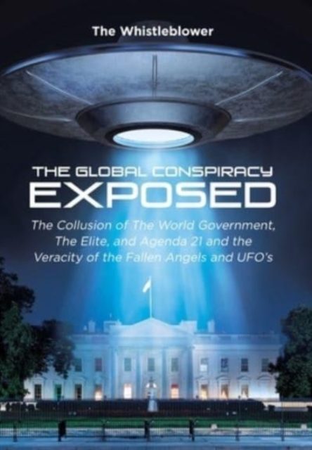 The Global Conspiracy Exposed : The Collusion of The World Government, The Elite, and Agenda 21 and the Veracity of the Fallen Angels and UFO's, Hardback Book