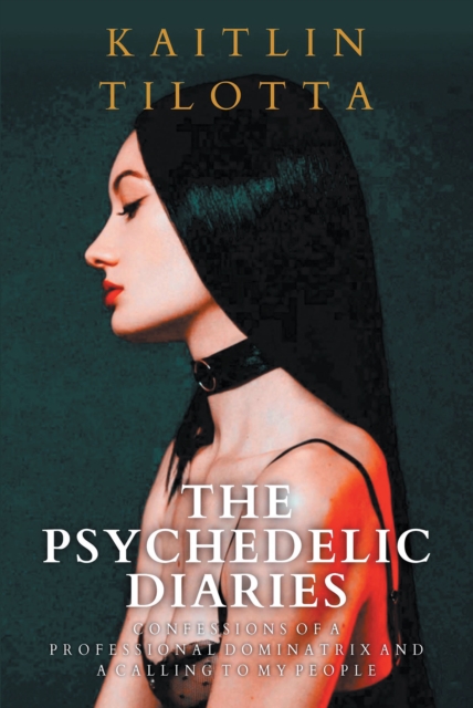The Psychedelic Diaries : Confessions of a Professional Dominatrix and a Calling to My People, EPUB eBook