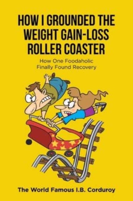 How I Grounded the Weight Gain-Loss Roller Coaster : How One Foodaholic Finally Found Recovery, Paperback / softback Book