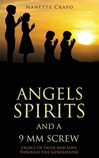 Angels Spirits and a 9 MM Screw : Legacy Of Faith And Love Through Five Generations, Paperback / softback Book