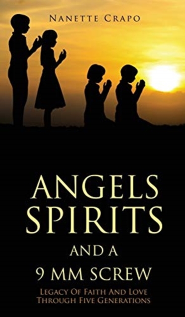 Angels Spirits and a 9 MM Screw : Legacy Of Faith And Love Through Five Generations, Hardback Book