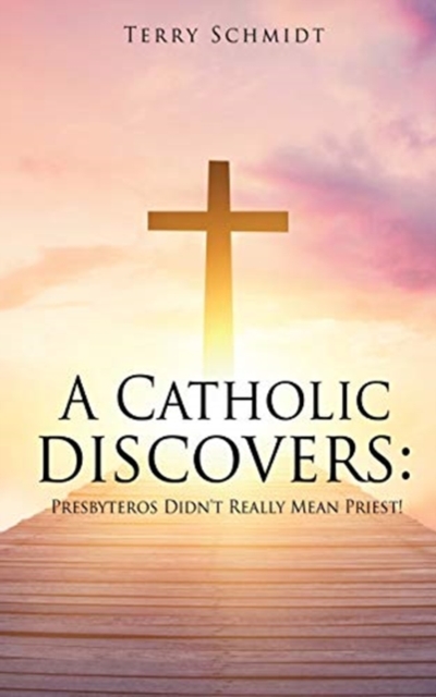 A Catholic discovers : Presbyteros Didn't Really Mean Priest!, Paperback / softback Book