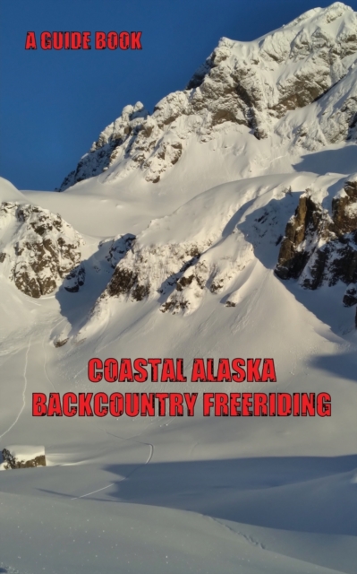 Coastal Alaska Backcountry Freeriding : A Guidebook, Paperback / softback Book